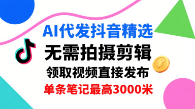 AI代发抖音精选，领取视频直接发布，单号每天领取3条，单条笔记最高3k，无需拍摄剪辑，懒人福利-chywc