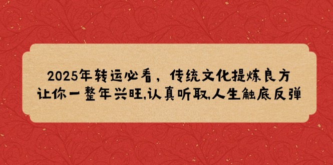 2025年转运必看，传统文化提炼良方,让你一整年兴旺,认真听取,人生触底反弹-chywc