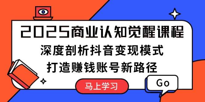 2025商业认知觉醒课程：深度剖析抖音变现模式，打造赚钱账号新路径-chywc