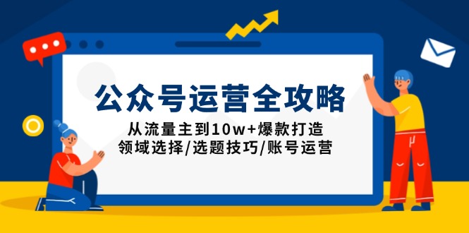 公众号运营全攻略：从流量主到10w+爆款打造，领域选择/选题技巧/账号运营-chywc