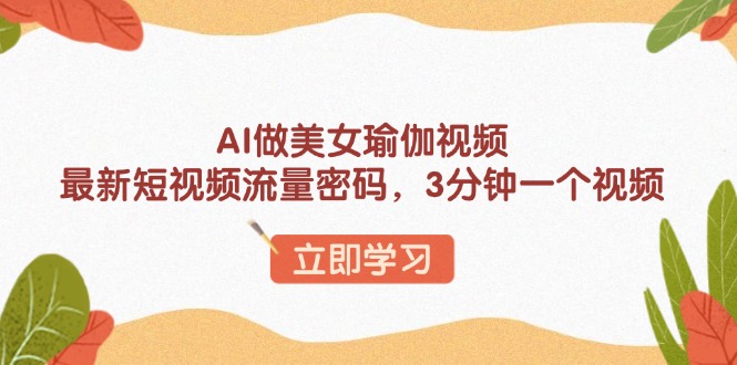 AI做美女瑜伽视频，最新短视频流量密码，3分钟一个视频-chywc