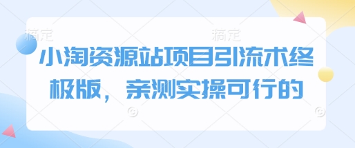 小淘资源站项目引流术终极版，亲测实操可行的-chywc