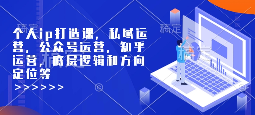 个人ip打造课，私域运营，公众号运营，知乎运营，底层逻辑和方向定位等-chywc