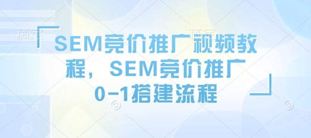 SEM竞价推广视频教程，SEM竞价推广0-1搭建流程-chywc