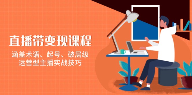 直播带变现课程，涵盖术语、起号、破层级，运营型主播实战技巧-chywc