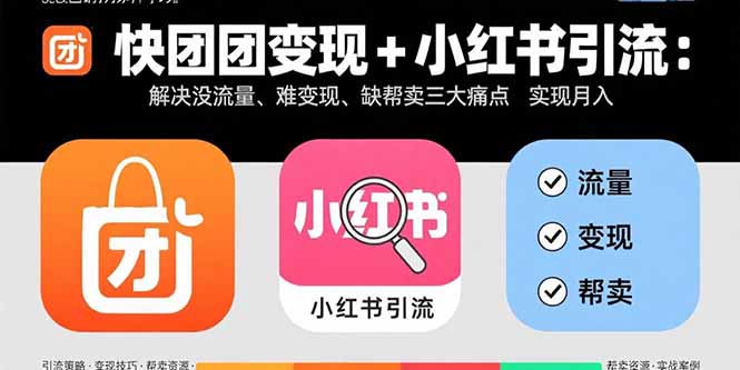 快团团变现+小红书引流：解决没流量、难变现、缺帮卖三大痛点 实现月入3w+-chywc