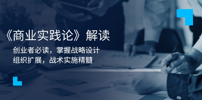 《商业实践论》解读：创业者必读，掌握战略设计，组织扩展，战术实施精髓-chywc