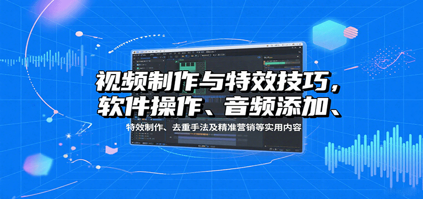 视频制作与特效技巧：软件操作、音频添加、特效制作、去重手法及精准营销等实用内容-chywc