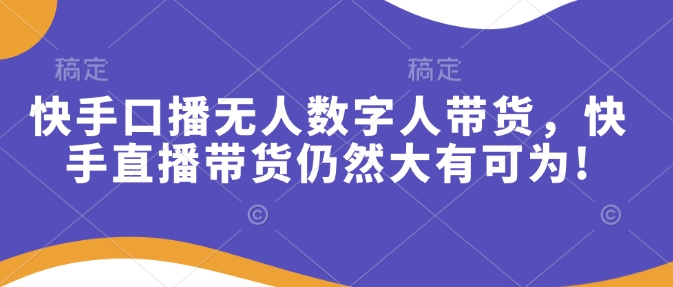 快手口播无人数字人带货，快手直播带货仍然大有可为!-chywc