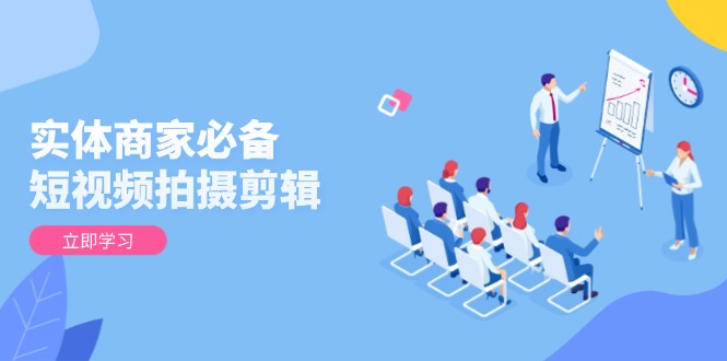 实体商家必备！短视频拍摄剪辑，从基础到进阶 全面提升视频质量与获客效果-chywc