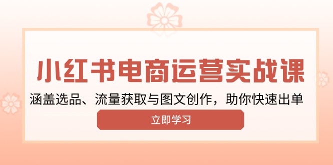 小红书变现运营实战课，涵盖选品、流量获取与图文创作，助你快速出单-chywc