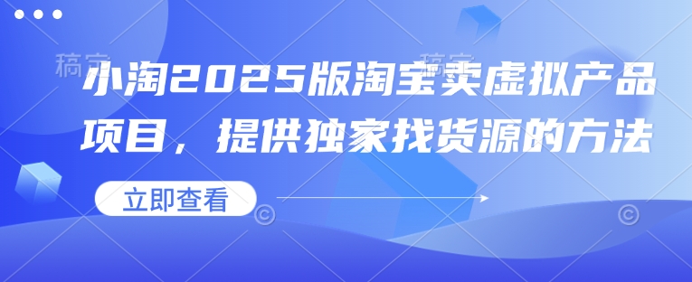 小淘2025版淘宝卖虚拟产品项目，提供独家找货源的方法-chywc