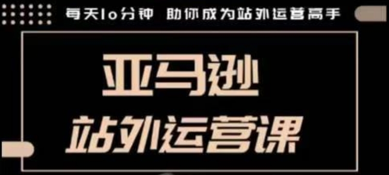 聪明的跨境人都在学的亚马逊站外运营课，每天10分钟，手把手教你成为站外运营高手-chywc