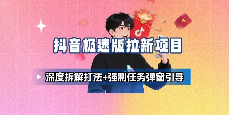 抖音极速版拉新项目_深度拆解打法+强制任务弹窗引导-chywc