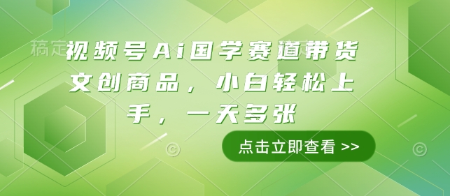 视频号Ai国学赛道带货文创商品，小白轻松上手，一天多张-chywc