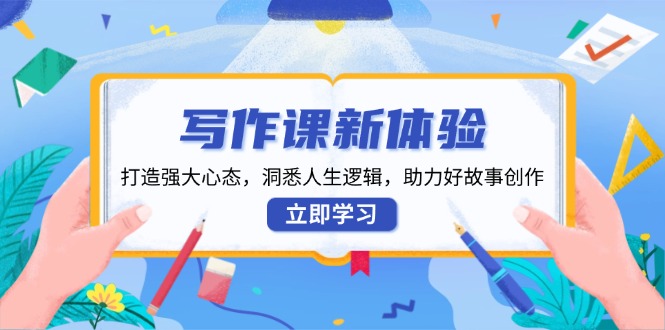 写作课新体验，打造强大心态，洞悉人生逻辑，助力好故事创作-chywc