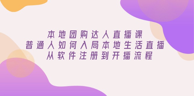 本地团购达人直播课：普通人如何入局本地生活直播, 从软件注册到开播流程-chywc