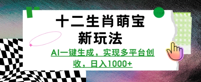 十二生肖萌宝新玩法，AI一键生成，实现多平台创收，日入多张-chywc