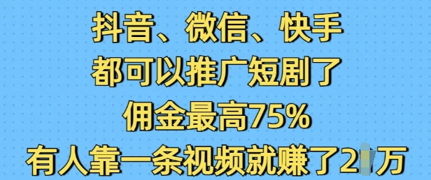 抖音微信快手都可以推广短剧了，佣金最高75%，有人靠一条视频就挣了2W-chywc