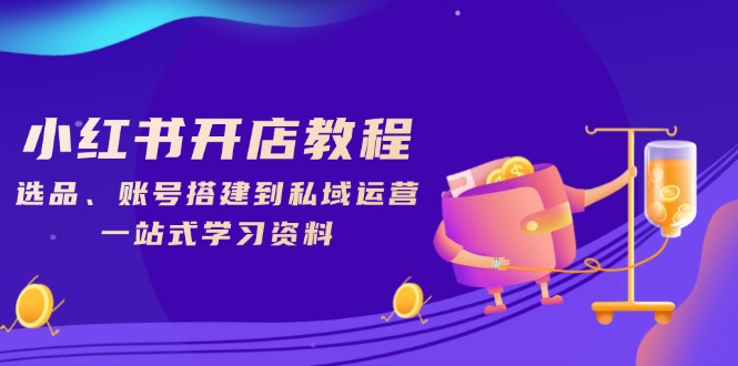 小红书开店教程，选品、账号搭建到私域运营，一站式学习资料-chywc