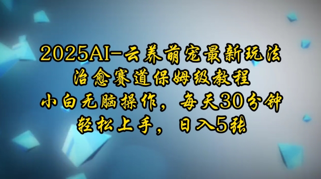 2025AI云养萌宠最新玩法，治愈赛道保姆级教程，小白无脑操作，每天30分钟，轻松上手，日入5张-chywc