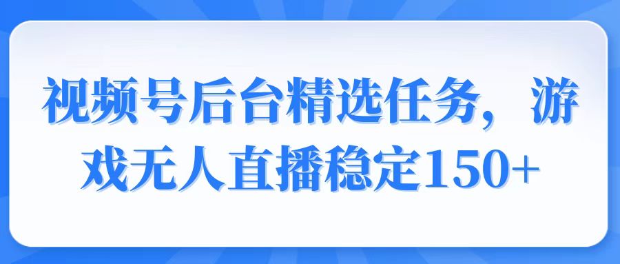 视频号精选变现任务，游戏无人直播稳定150+-chywc