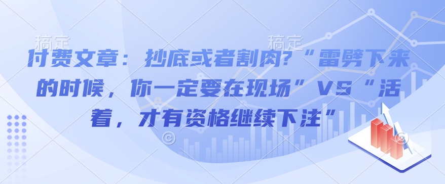 付费文章：抄底或者割肉?“雷劈下来的时候，你一定要在现场”VS“活着，才有资格继续下注”-chywc