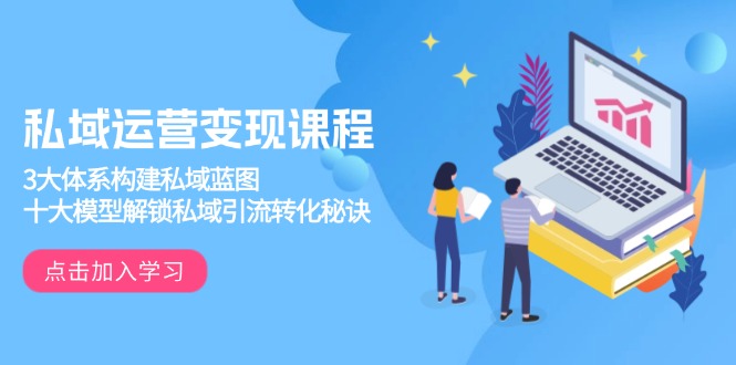 私域运营变现课程，3大体系构建私域蓝图，十大模型解锁私域引流转化秘诀-chywc