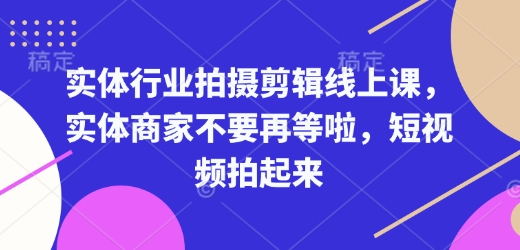 实体行业拍摄剪辑线上课，实体商家不要再等啦，短视频拍起来-chywc