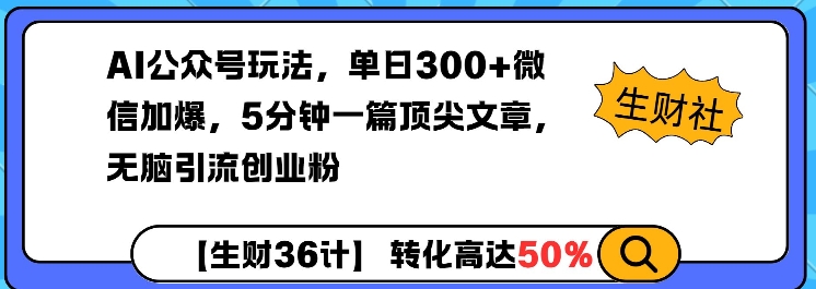 AI公众号玩法，单日300+微信加爆，5分钟一篇顶尖文章无脑引流创业粉-chywc