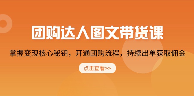 团购 达人图文带货课，掌握变现核心秘钥，开通团购流程，持续出单获取佣金-chywc