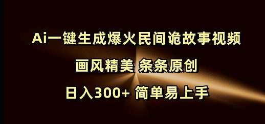 Ai一键生成爆火民间诡故事视频 画风精美 条条原创 日入300+ 简单易上手-chywc