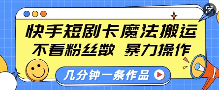 快手短剧卡魔法搬运，不看粉丝数，暴力操作，几分钟一条作品，小白也能快速上手-chywc