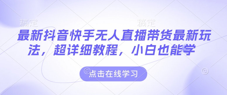 最新抖音快手无人直播带货玩法，超详细教程，小白也能学-chywc
