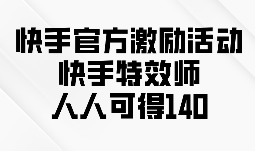 快手官方激励活动-快手特效师，人人可得140-chywc