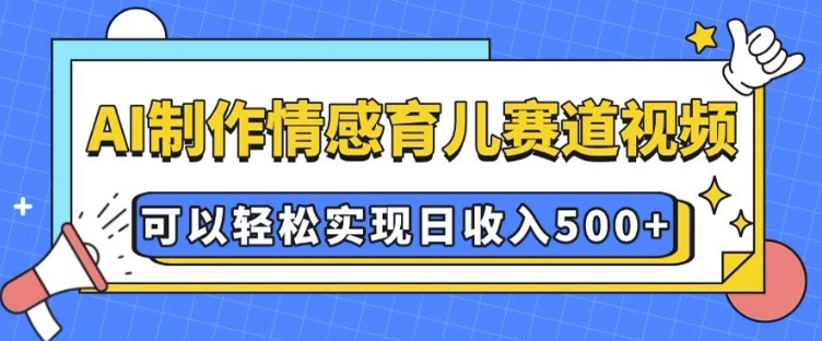 AI 制作情感育儿赛道视频，可以轻松实现日收入5张【揭秘】-chywc