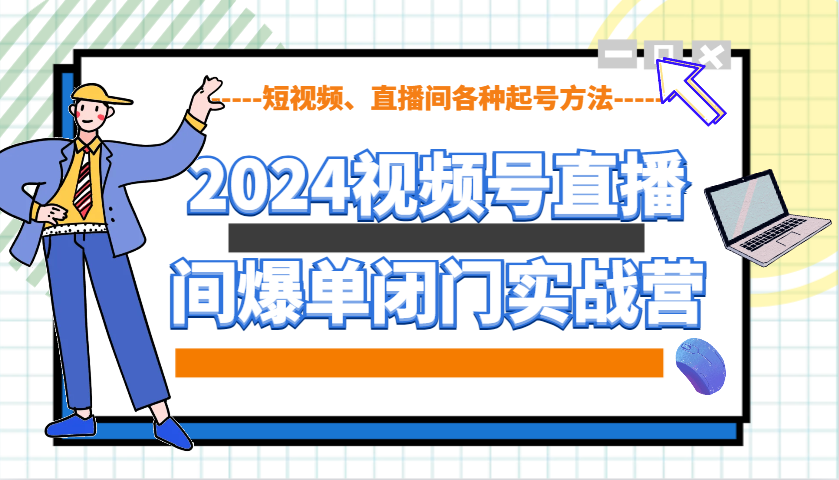 2024视频号直播间爆单闭门实战营，教你如何做视频号，短视频、直播间各种起号方法-chywc