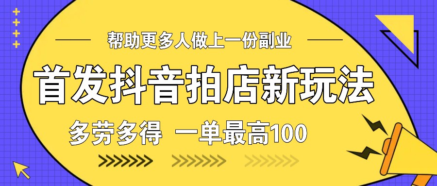 首发抖音拍店新玩法，多劳多得 一单最高100-chywc