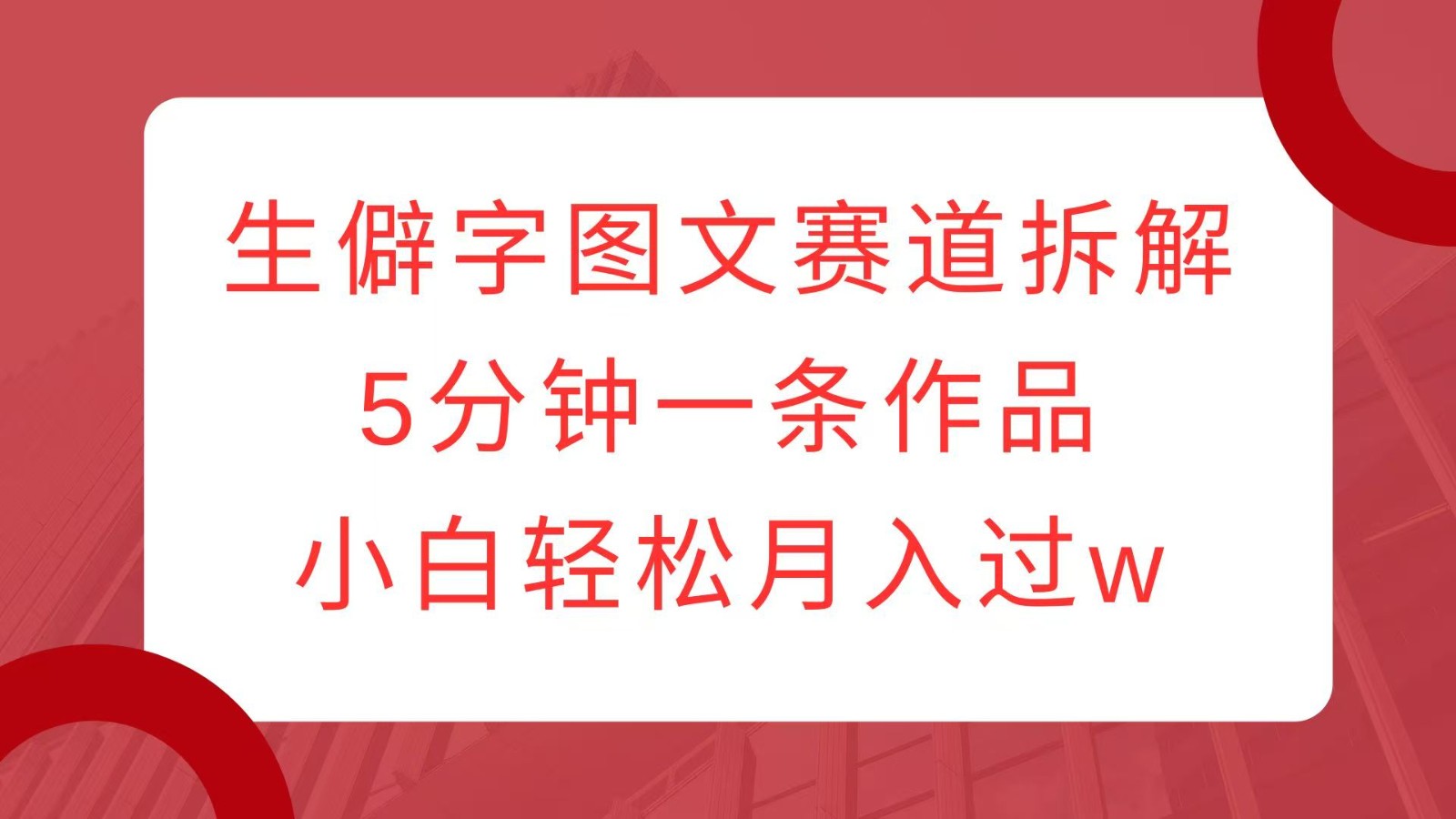 生僻字图文赛道拆解，5分钟一条作品，小白轻松月入过w-chywc
