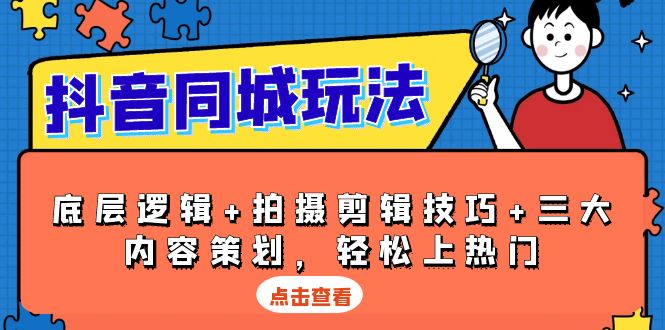 抖音 同城玩法，底层逻辑+拍摄剪辑技巧+三大内容策划，轻松上热门-chywc