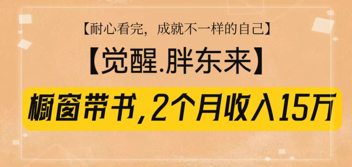 橱窗带书《觉醒，胖东来》，2个月收入15W，没难度只照做！-chywc