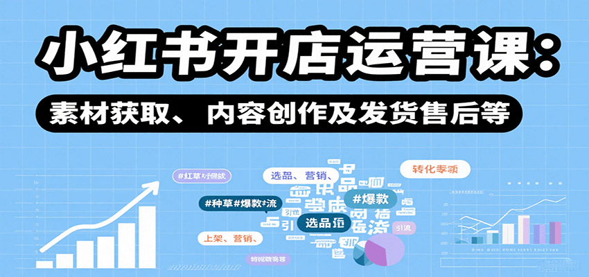 小红书开店运营课：选品、上架、营销、素材获取、内容创作及发货售后等-chywc