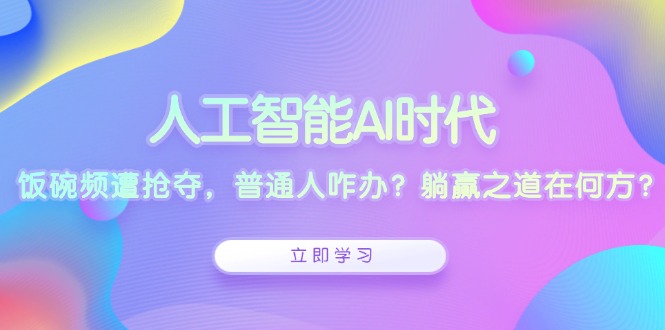人工智能AI时代，饭碗频遭抢夺，普通人咋办？躺赢之道在何方？-chywc