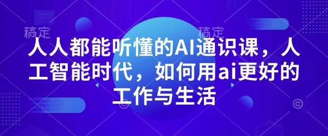 人人都能听懂的AI通识课，人工智能时代，如何用ai更好的工作与生活-chywc