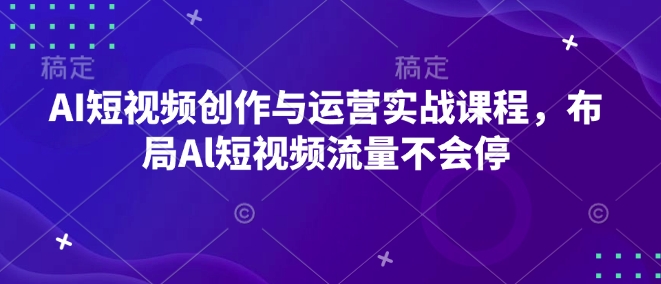 AI短视频创作与运营实战课程，布局Al短视频流量不会停-chywc