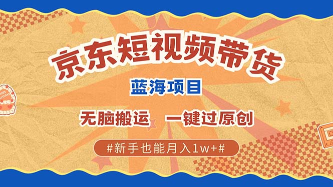 京东短视频带货 2025新风口 批量搬运 单号月入过万 上不封顶-chywc