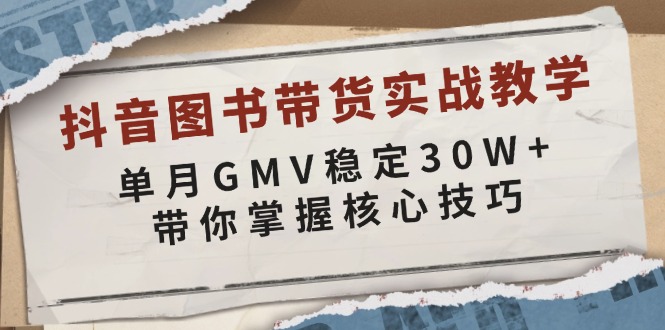抖音图书带货实战教学，单月GMV稳定30W+，带你掌握核心技巧-chywc