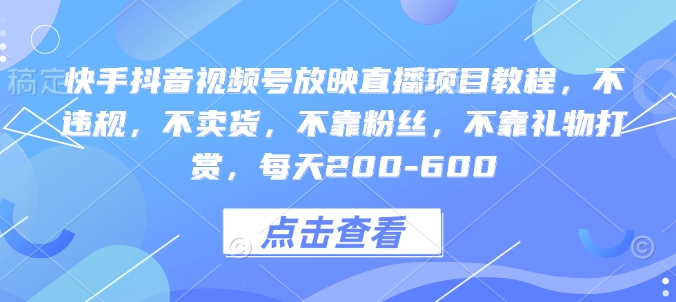 快手抖音视频号放映直播项目教程，不违规，不卖货，不靠粉丝，不靠礼物打赏，每天200-600-chywc