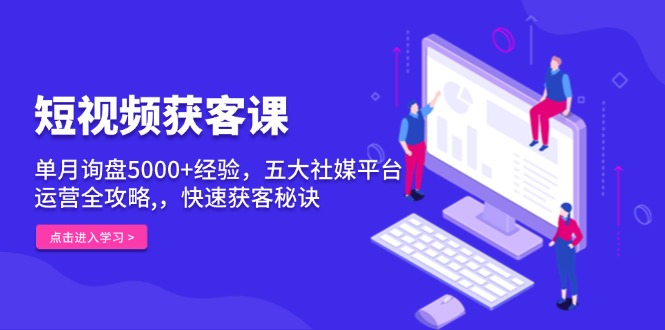 短视频获客课，单月询盘5000+经验，五大社媒平台运营全攻略,，快速获客…-chywc