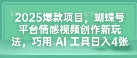 2025爆款项目，蝴蝶号平台情感视频创作新玩法，巧用 AI 工具日入4张-chywc